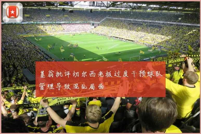 基翁批评切尔西老板过度干预球队管理导致混乱局面