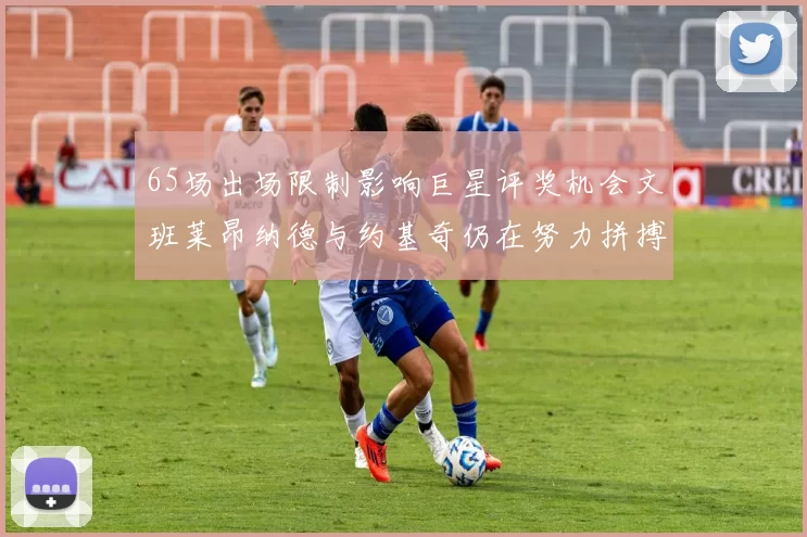 65场出场限制影响巨星评奖机会文班莱昂纳德与约基奇仍在努力拼搏
