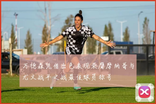 万德森凭借出色表现荣膺摩纳哥与尤文战平之战最佳球员称号