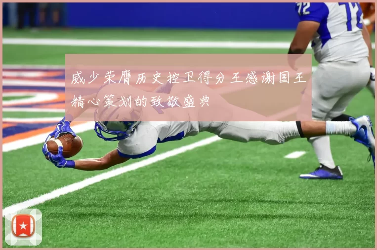 威少荣膺历史控卫得分王感谢国王精心策划的致敬盛典