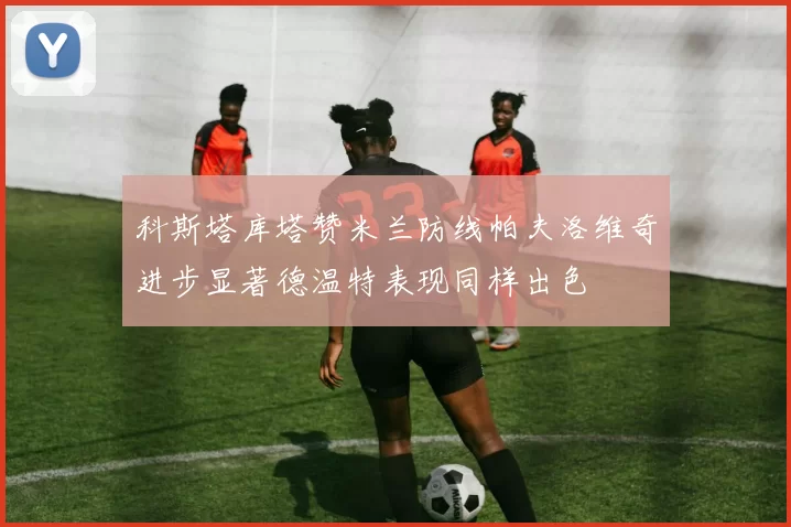 科斯塔库塔赞米兰防线帕夫洛维奇进步显著德温特表现同样出色