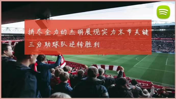 拼尽全力的杰明展现实力末节关键三分助球队逆转胜利