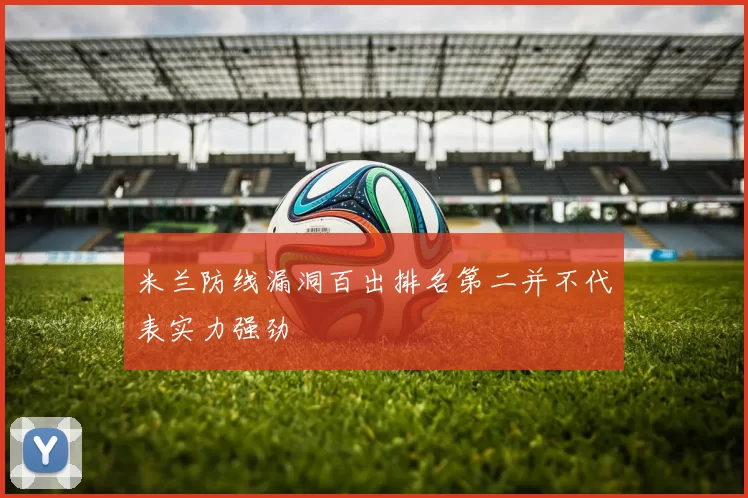 米兰防线漏洞百出排名第二并不代表实力强劲