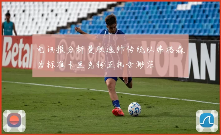 电讯报分析曼联选帅传统以弗格森为标准卡里克转正机会渺茫